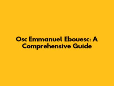 Osc Emmanuel Ebouesc: A Comprehensive Guide
