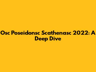 Osc Poseidonsc Scathenasc 2022: A Deep Dive