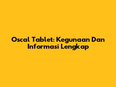 Oscal Tablet: Kegunaan Dan Informasi Lengkap
