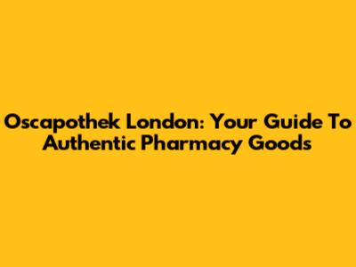 Oscapothek London: Your Guide To Authentic Pharmacy Goods