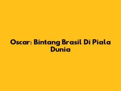 Oscar: Bintang Brasil Di Piala Dunia