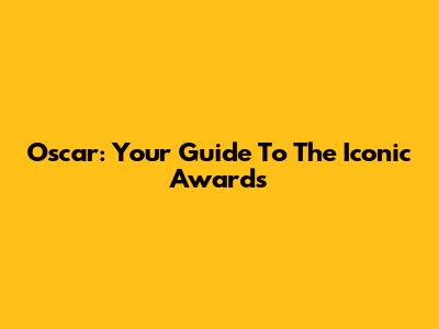 Oscar: Your Guide To The Iconic Awards