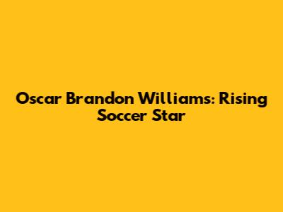 Oscar Brandon Williams: Rising Soccer Star