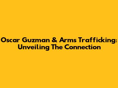 Oscar Guzman & Arms Trafficking: Unveiling The Connection