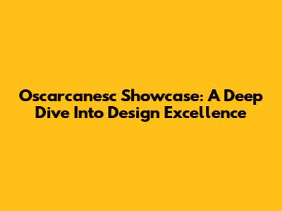Oscarcanesc Showcase: A Deep Dive Into Design Excellence