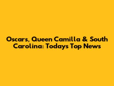 Oscars, Queen Camilla & South Carolina: Today's Top News