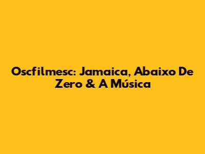 Oscfilmesc: Jamaica, Abaixo De Zero & A Música