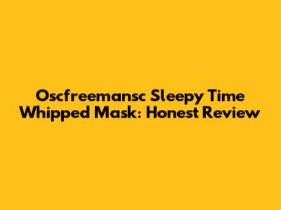 Oscfreemansc Sleepy Time Whipped Mask: Honest Review
