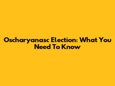 Oscharyanasc Election: What You Need To Know