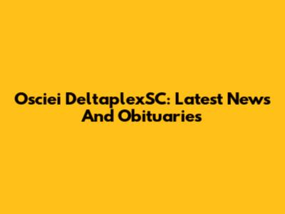 Osciei DeltaplexSC: Latest News And Obituaries