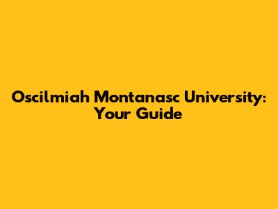 Oscilmiah Montanasc University: Your Guide
