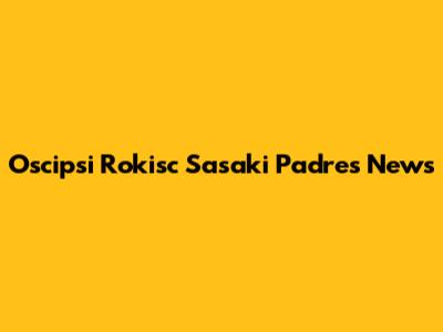 Oscipsi Rokisc Sasaki Padres News