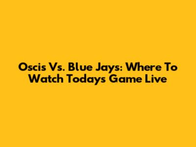 Oscis Vs. Blue Jays: Where To Watch Today's Game Live