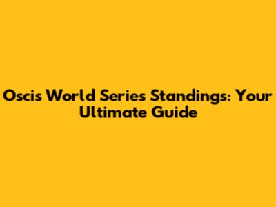Oscis World Series Standings: Your Ultimate Guide