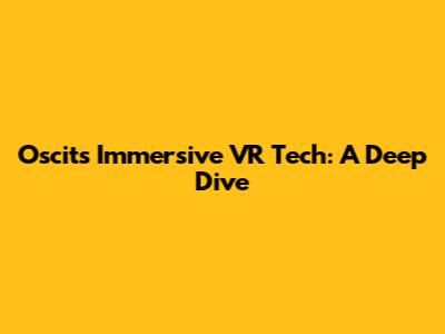 Oscit's Immersive VR Tech: A Deep Dive