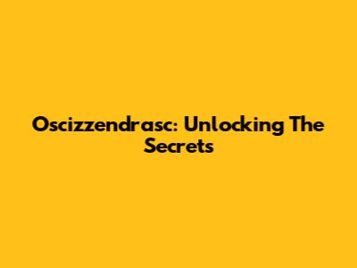 Oscizzendrasc: Unlocking The Secrets