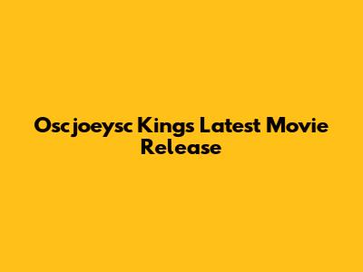 Oscjoeysc King's Latest Movie Release