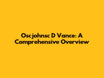 Oscjohnsc D Vance: A Comprehensive Overview
