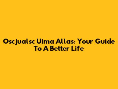 Oscjualsc Uima Allas: Your Guide To A Better Life