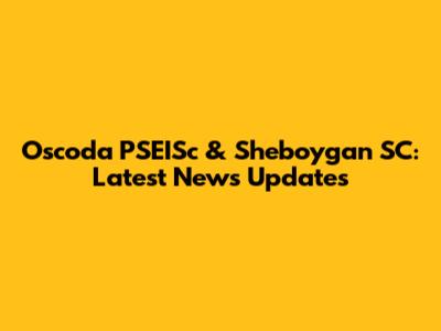 Oscoda PSEISc & Sheboygan SC: Latest News Updates