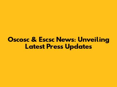 Oscosc & Escsc News: Unveiling Latest Press Updates