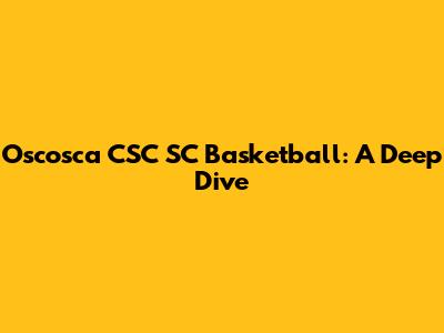 Oscosca CSC SC Basketball: A Deep Dive