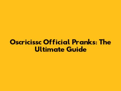 Oscricissc Official Pranks: The Ultimate Guide