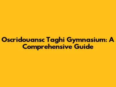 Oscridouansc Taghi Gymnasium: A Comprehensive Guide
