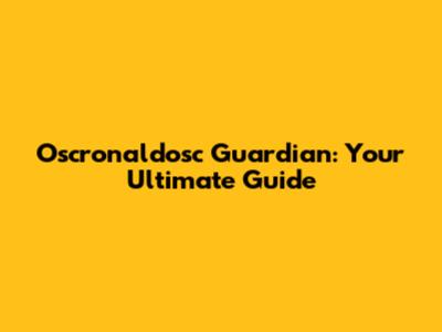 Oscronaldosc Guardian: Your Ultimate Guide