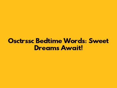 Osctrssc Bedtime Words: Sweet Dreams Await!