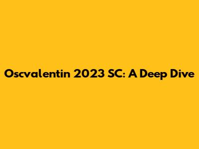 Oscvalentin 2023 SC: A Deep Dive