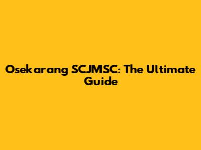 Osekarang SCJMSC: The Ultimate Guide