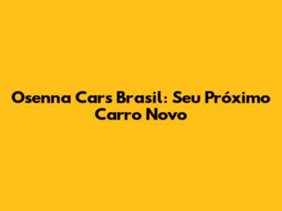 Osenna Cars Brasil: Seu Próximo Carro Novo