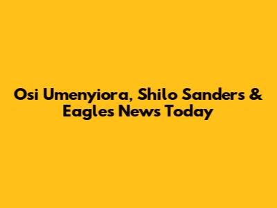 Osi Umenyiora, Shilo Sanders & Eagles News Today