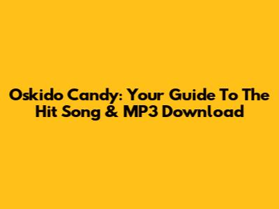 Oskido Candy: Your Guide To The Hit Song & MP3 Download