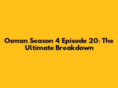 Osman Season 4 Episode 20: The Ultimate Breakdown