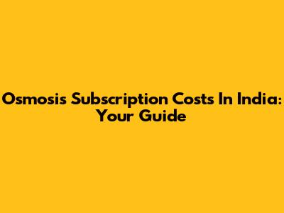 Osmosis Subscription Costs In India: Your Guide