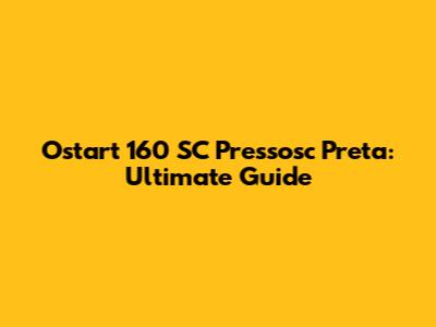Ostart 160 SC Pressosc Preta: Ultimate Guide