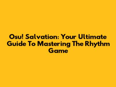Osu! Salvation: Your Ultimate Guide To Mastering The Rhythm Game