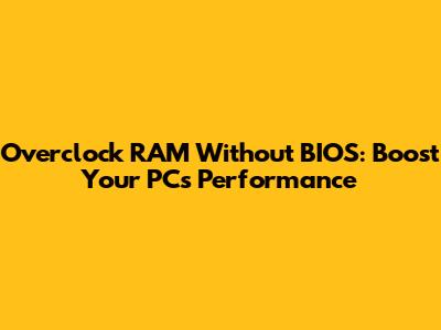 Overclock RAM Without BIOS: Boost Your PC's Performance