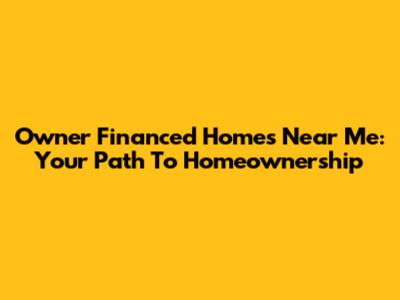 Owner Financed Homes Near Me: Your Path To Homeownership