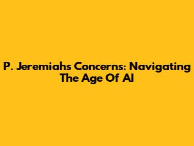 P. Jeremiah's Concerns: Navigating The Age Of AI