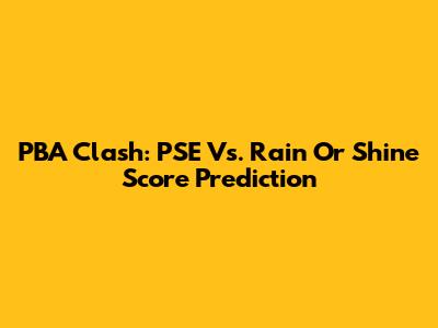 PBA Clash:  PSE Vs. Rain Or Shine Score Prediction