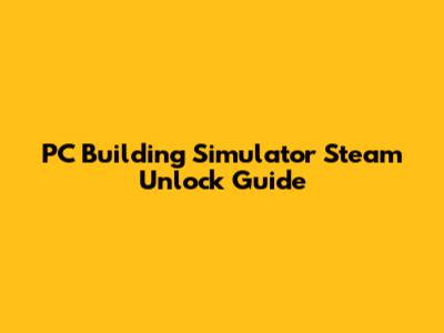 PC Building Simulator Steam Unlock Guide