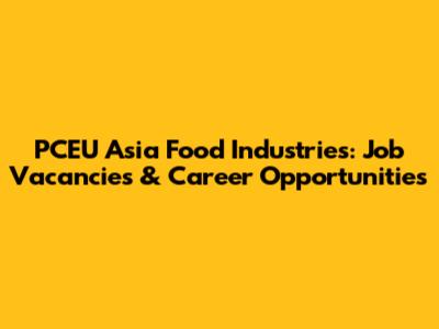 PCEU Asia Food Industries: Job Vacancies & Career Opportunities