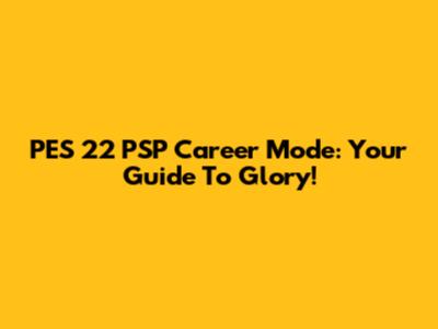 PES 22 PSP Career Mode: Your Guide To Glory!