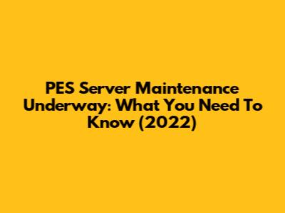 PES Server Maintenance Underway: What You Need To Know (2022)