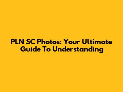 PLN SC Photos: Your Ultimate Guide To Understanding