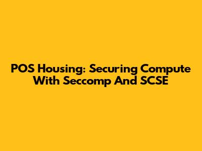 POS Housing: Securing Compute With Seccomp And SCSE