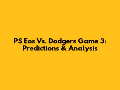 PS Eos Vs. Dodgers Game 3: Predictions & Analysis